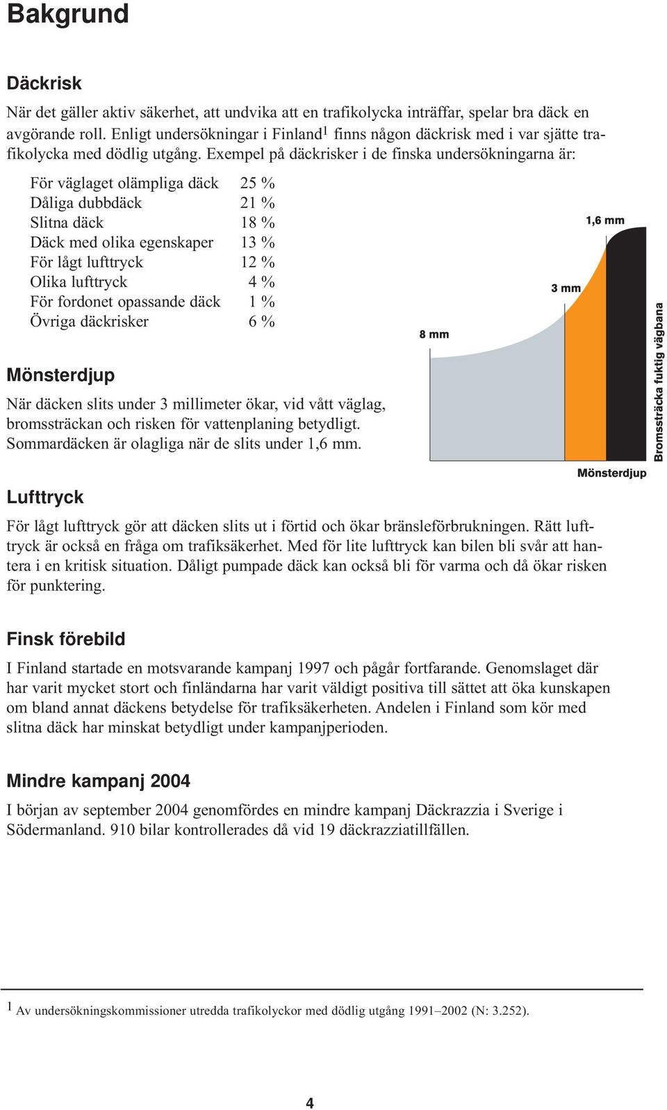Exempel på däckrisker i de finska undersökningarna är: För väglaget olämpliga däck 25 % Dåliga dubbdäck 21 % Slitna däck 18 % Däck med olika egenskaper 13 % För lågt lufttryck 12 % Olika lufttryck 4