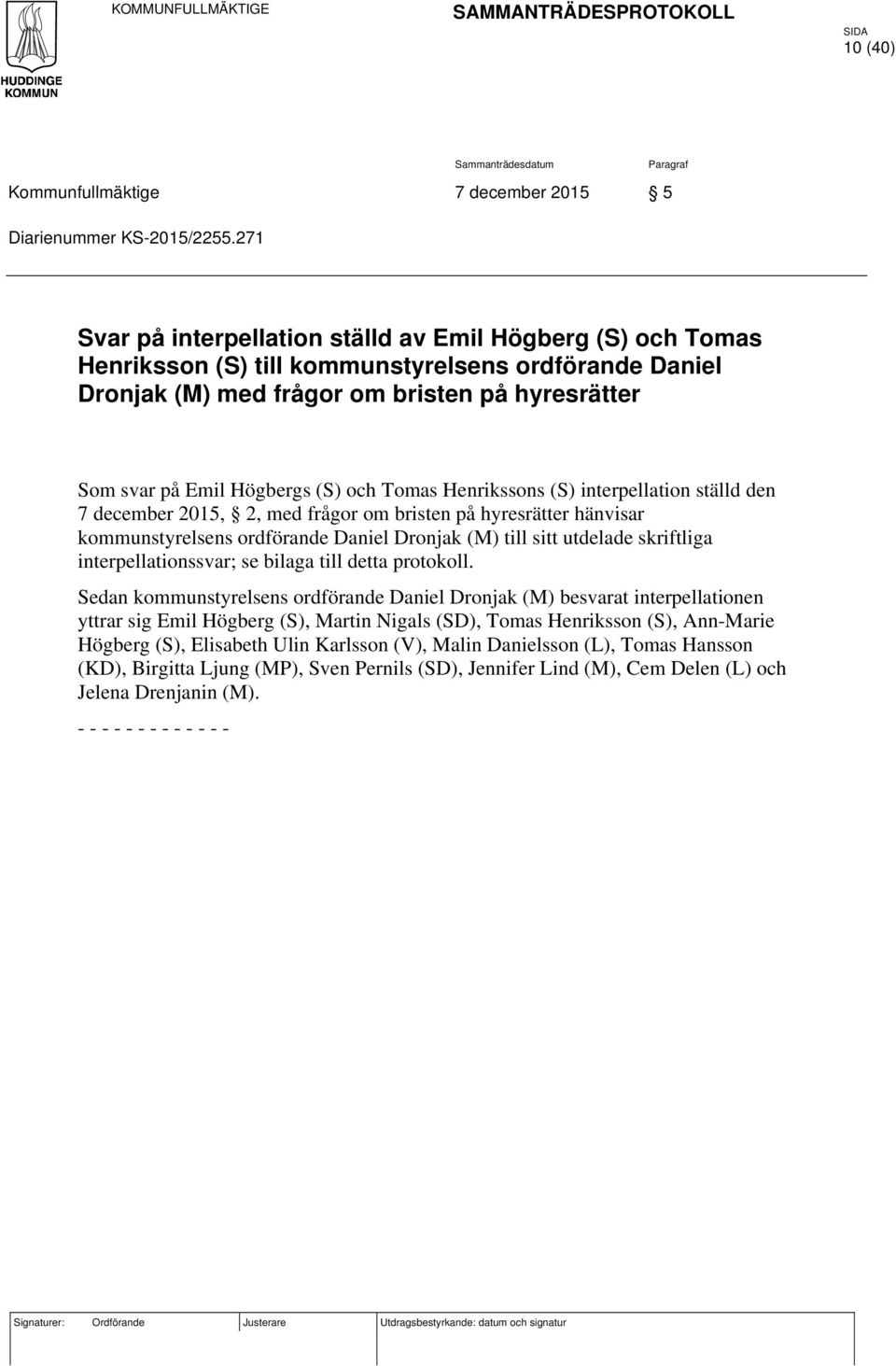 och Tomas Henrikssons (S) interpellation ställd den 7 december 2015, 2, med frågor om bristen på hyresrätter hänvisar kommunstyrelsens ordförande Daniel Dronjak (M) till sitt utdelade skriftliga