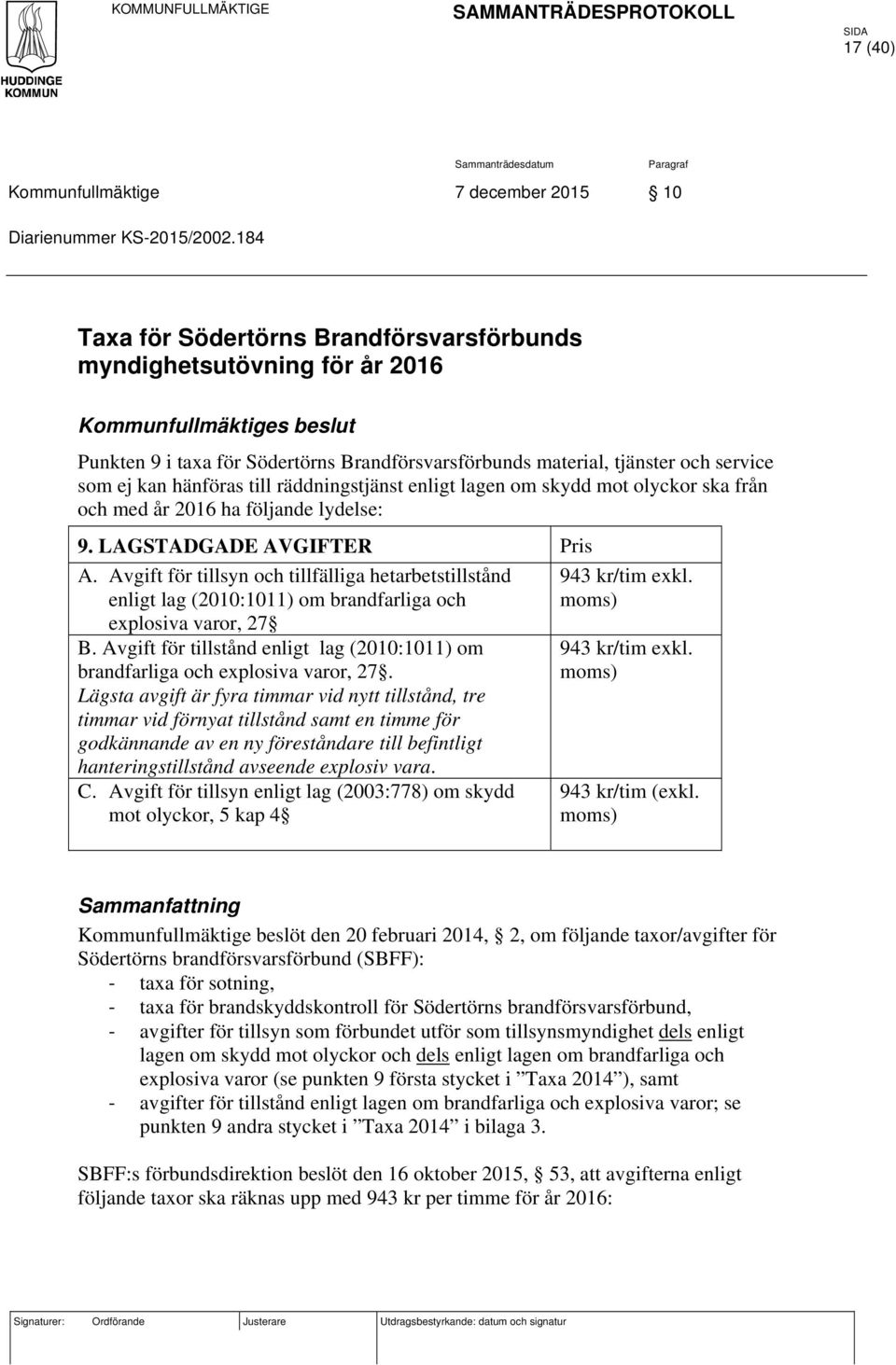 hänföras till räddningstjänst enligt lagen om skydd mot olyckor ska från och med år 2016 ha följande lydelse: 9. LAGSTADGADE AVGIFTER Pris A.