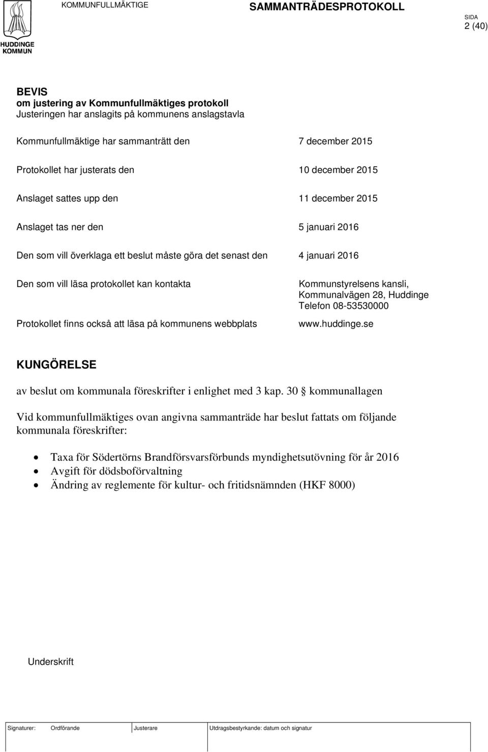 2016 Den som vill läsa protokollet kan kontakta Protokollet finns också att läsa på kommunens webbplats Kommunstyrelsens kansli, Kommunalvägen 28, Huddinge Telefon 08-53530000 www.huddinge.