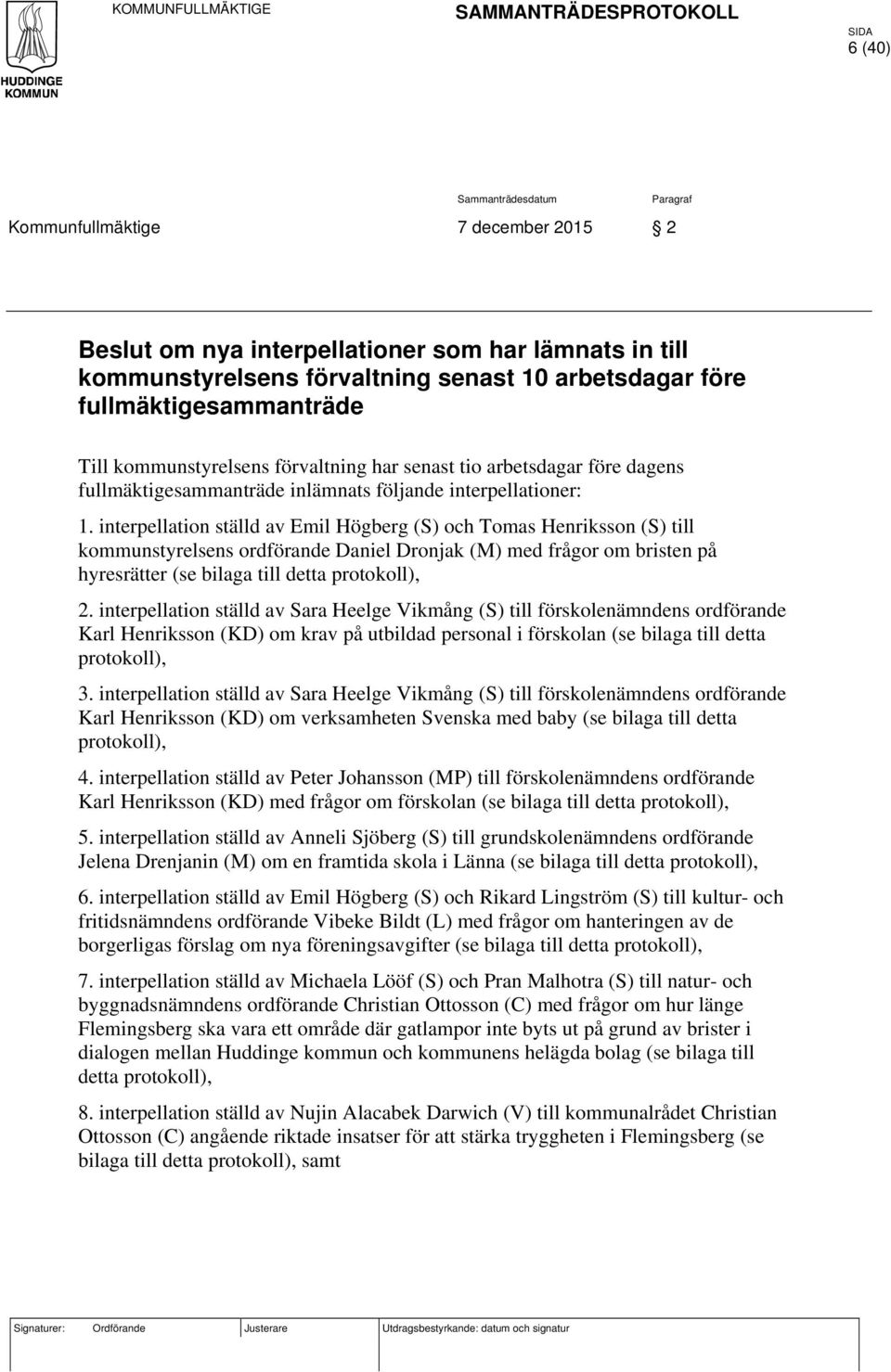 interpellation ställd av Emil Högberg (S) och Tomas Henriksson (S) till kommunstyrelsens ordförande Daniel Dronjak (M) med frågor om bristen på hyresrätter (se bilaga till detta protokoll), 2.