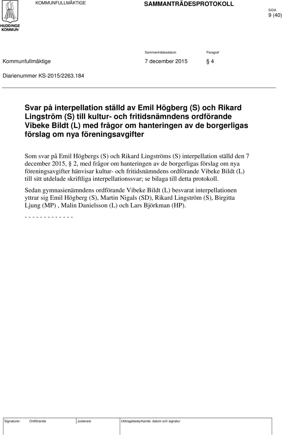 föreningsavgifter Som svar på Emil Högbergs (S) och Rikard Lingströms (S) interpellation ställd den 7 december 2015, 2, med frågor om hanteringen av de borgerligas förslag om nya föreningsavgifter