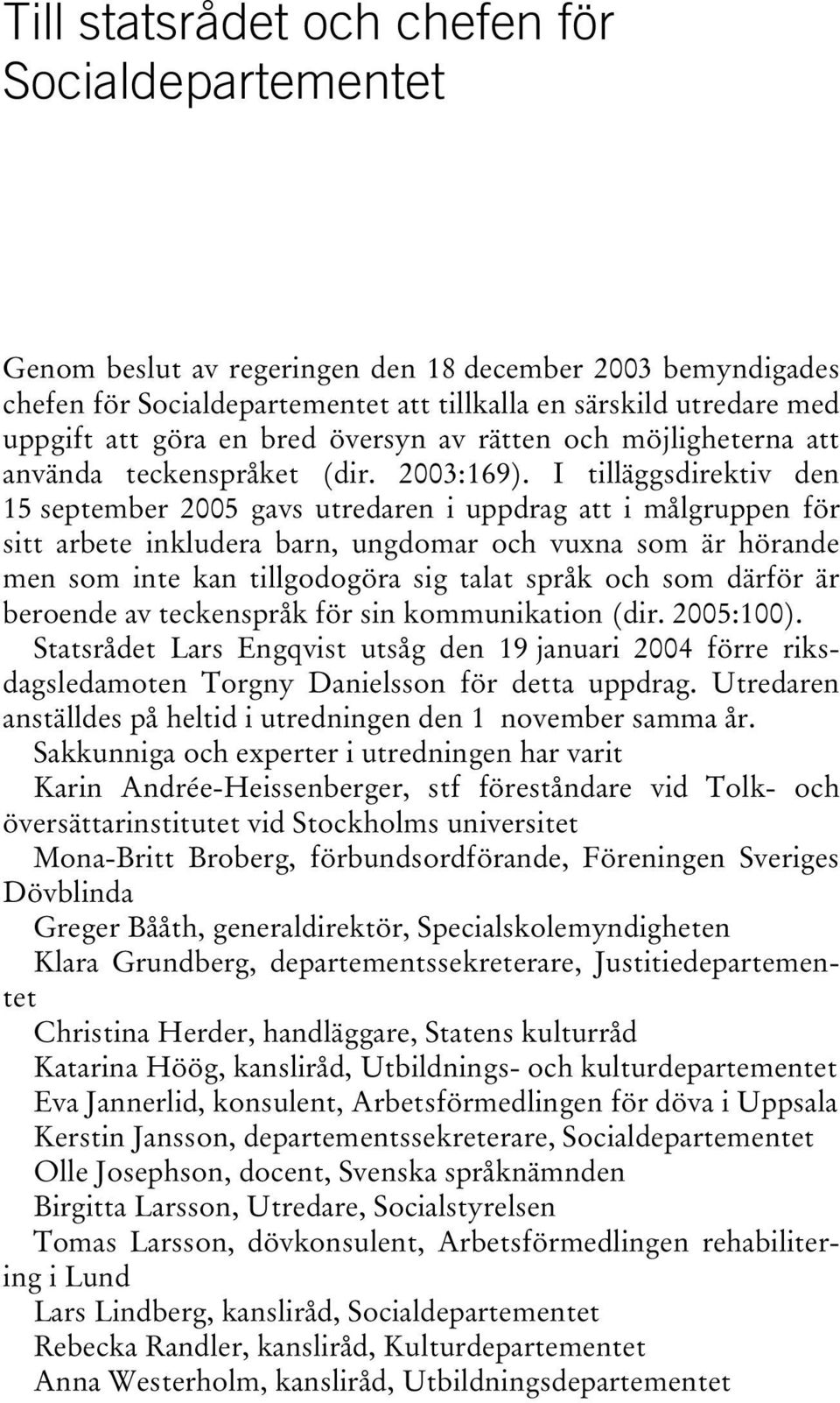 I tilläggsdirektiv den 15 september 2005 gavs utredaren i uppdrag att i målgruppen för sitt arbete inkludera barn, ungdomar och vuxna som är hörande men som inte kan tillgodogöra sig talat språk och