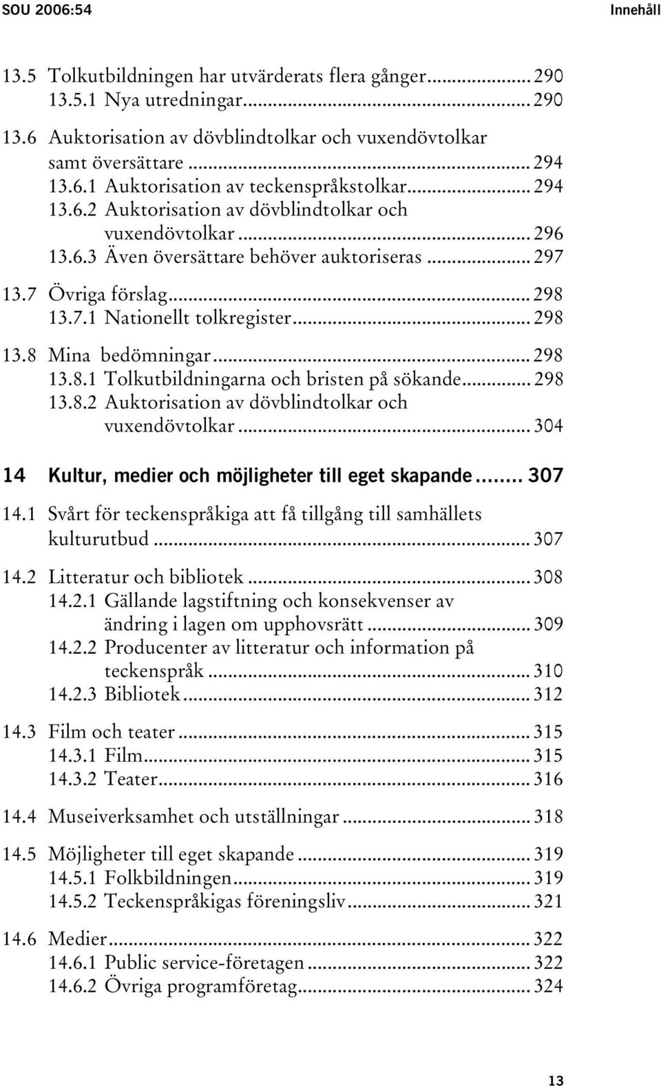 .. 298 13.8.1 Tolkutbildningarna och bristen på sökande... 298 13.8.2 Auktorisation av dövblindtolkar och vuxendövtolkar... 304 14 Kultur, medier och möjligheter till eget skapande... 307 14.