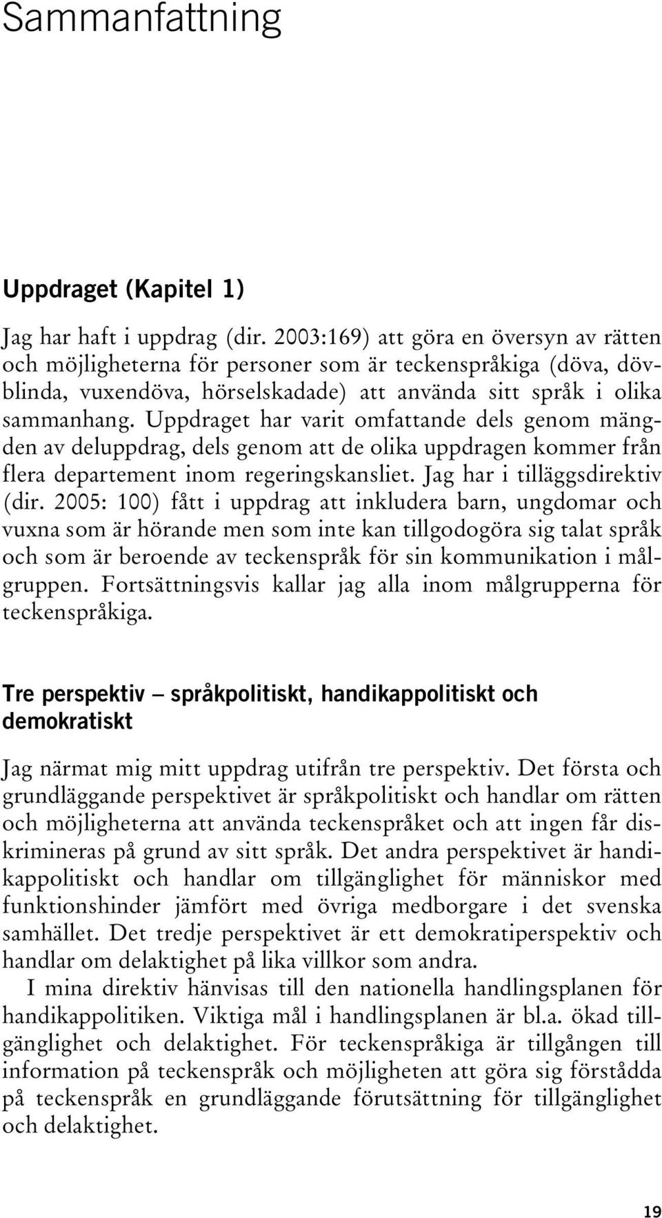 Uppdraget har varit omfattande dels genom mängden av deluppdrag, dels genom att de olika uppdragen kommer från flera departement inom regeringskansliet. Jag har i tilläggsdirektiv (dir.