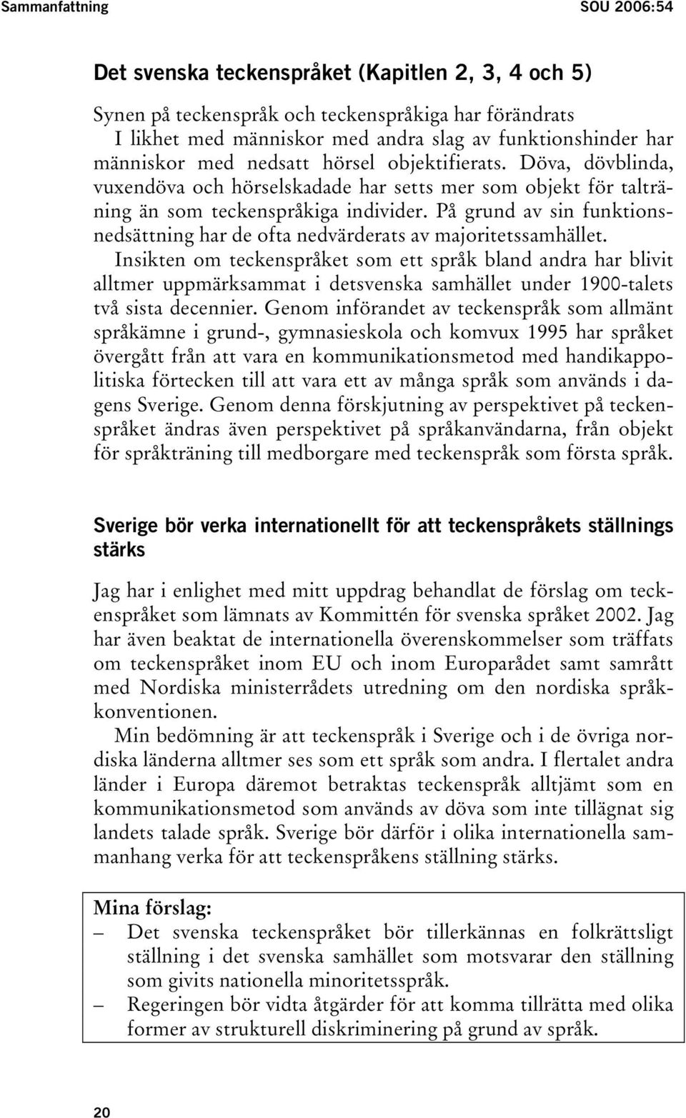 På grund av sin funktionsnedsättning har de ofta nedvärderats av majoritetssamhället.