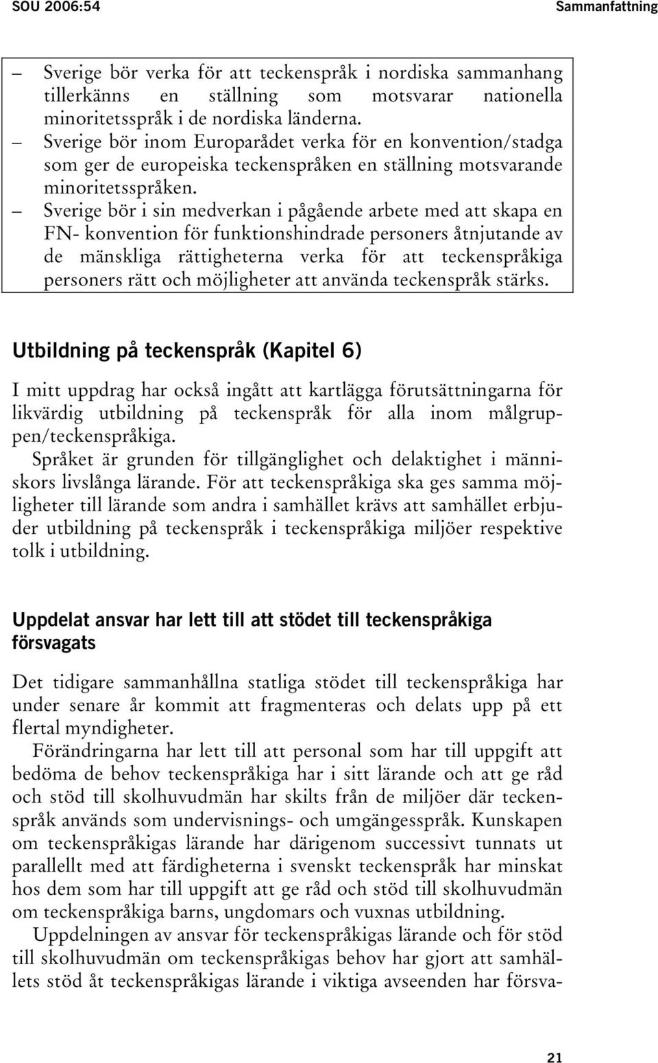 Sverige bör i sin medverkan i pågående arbete med att skapa en FN- konvention för funktionshindrade personers åtnjutande av de mänskliga rättigheterna verka för att teckenspråkiga personers rätt och