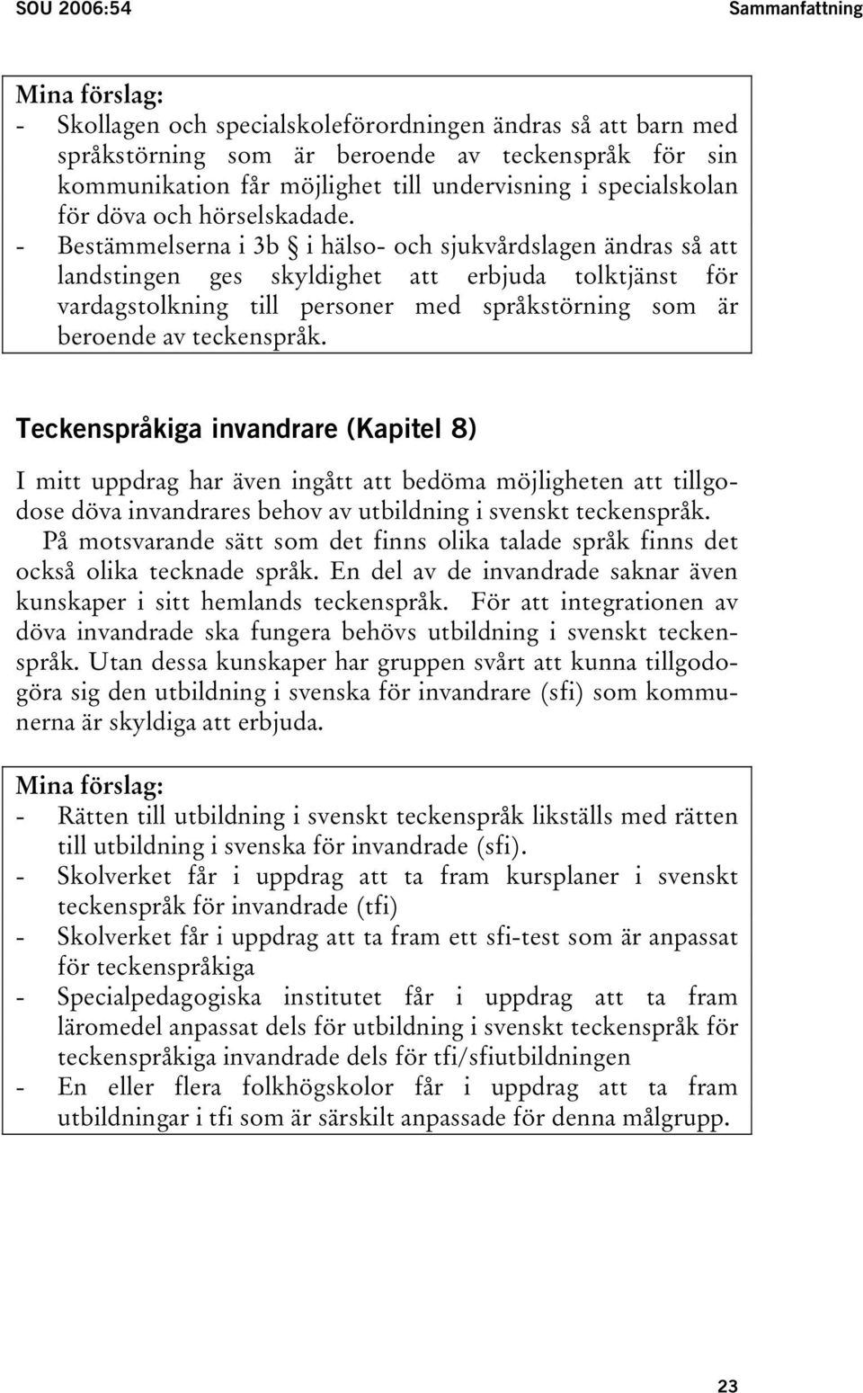 - Bestämmelserna i 3b i hälso- och sjukvårdslagen ändras så att landstingen ges skyldighet att erbjuda tolktjänst för vardagstolkning till personer med språkstörning som är beroende av teckenspråk.