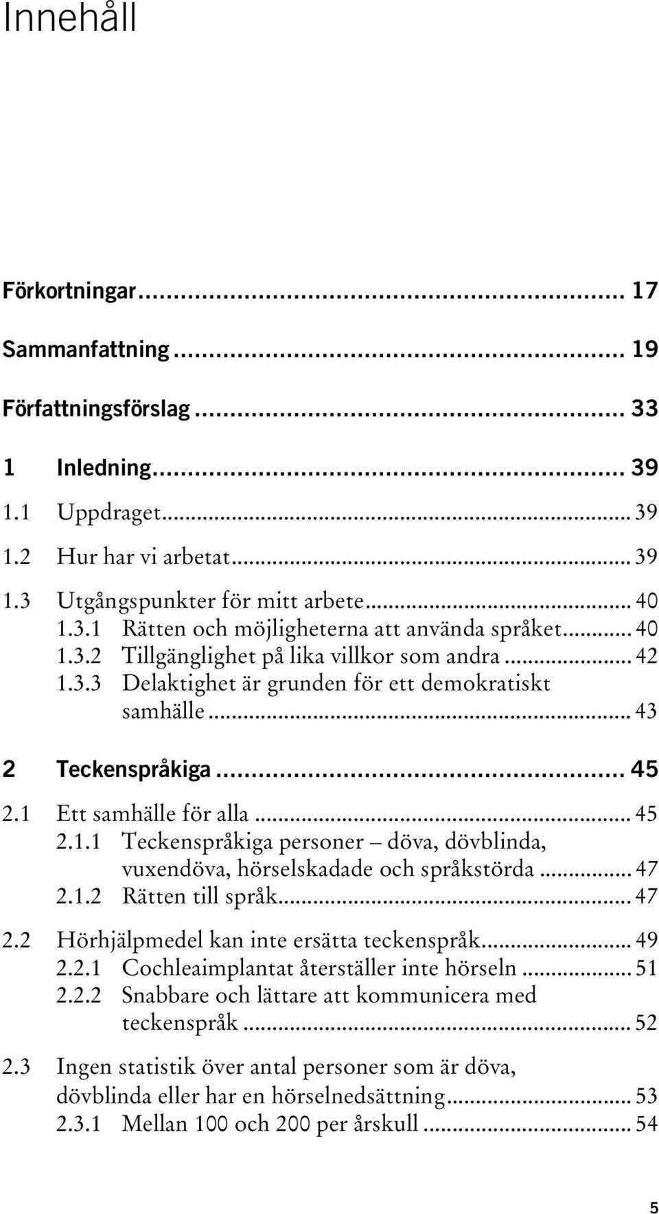 .. 47 2.1.2 Rätten till språk... 47 2.2 Hörhjälpmedel kan inte ersätta teckenspråk... 49 2.2.1 Cochleaimplantat återställer inte hörseln... 51 2.2.2 Snabbare och lättare att kommunicera med teckenspråk.