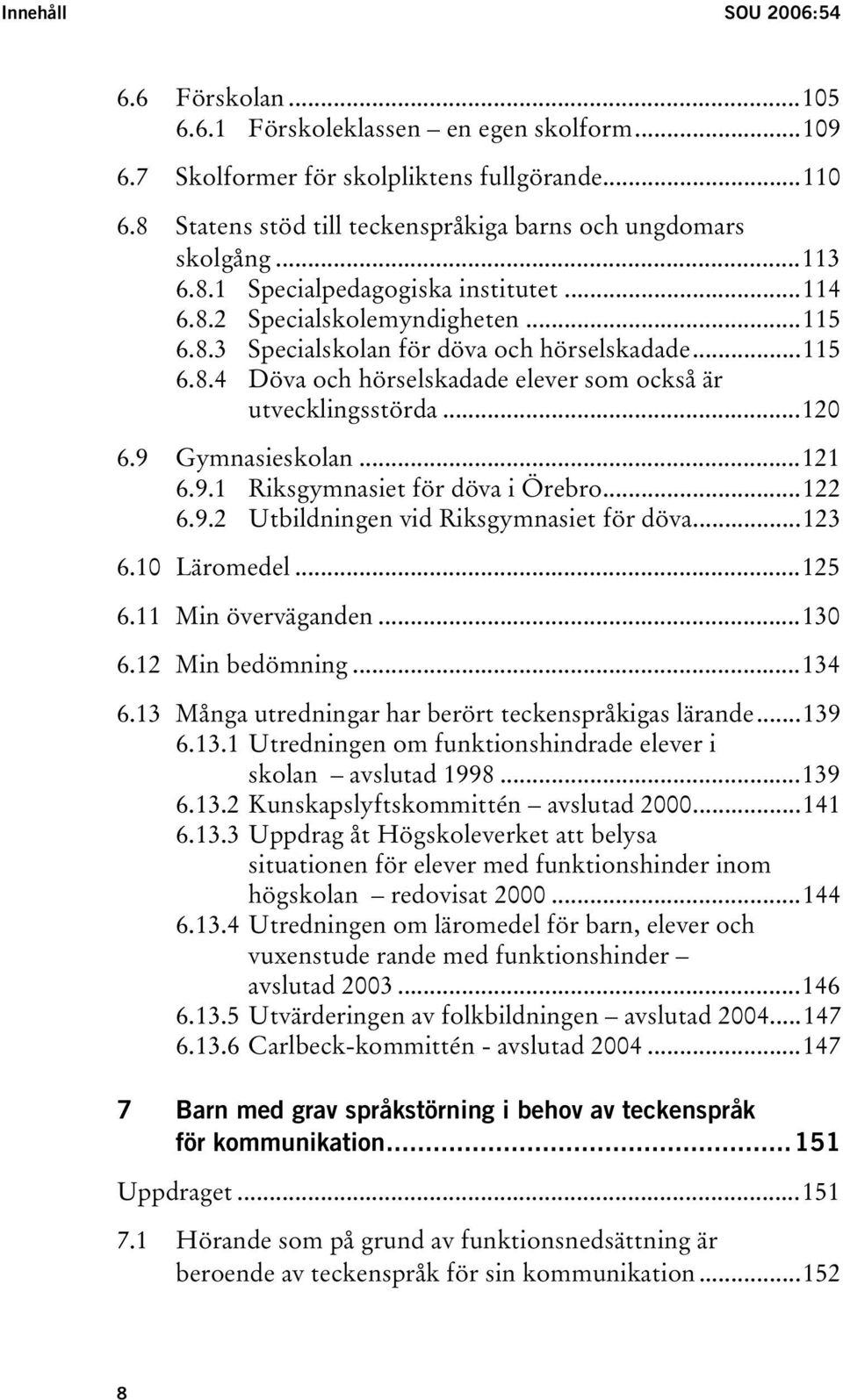 ..115 6.8.4 Döva och hörselskadade elever som också är utvecklingsstörda...120 6.9 Gymnasieskolan...121 6.9.1 Riksgymnasiet för döva i Örebro...122 6.9.2 Utbildningen vid Riksgymnasiet för döva...123 6.