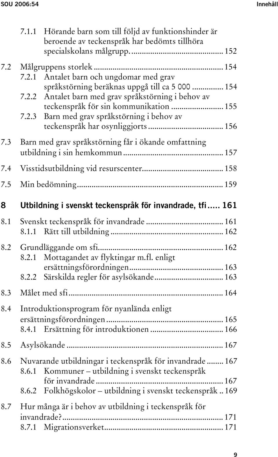 3 Barn med grav språkstörning får i ökande omfattning utbildning i sin hemkommun... 157 7.4 Visstidsutbildning vid resurscenter... 158 7.5 Min bedömning.