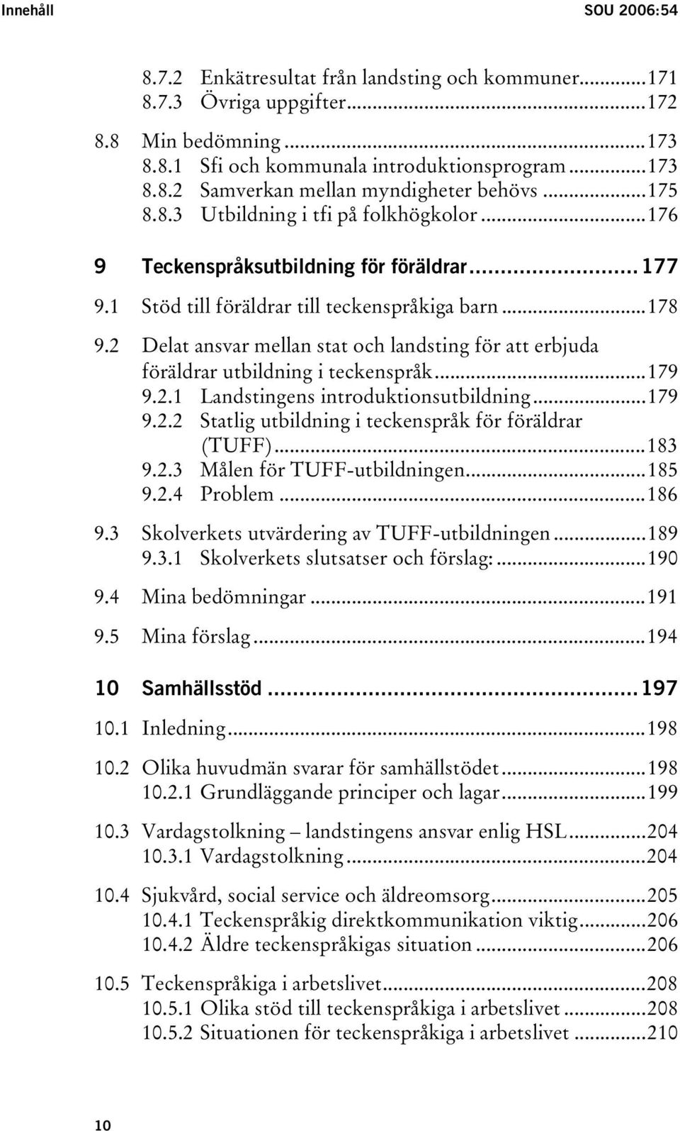 2 Delat ansvar mellan stat och landsting för att erbjuda föräldrar utbildning i teckenspråk...179 9.2.1 Landstingens introduktionsutbildning...179 9.2.2 Statlig utbildning i teckenspråk för föräldrar (TUFF).