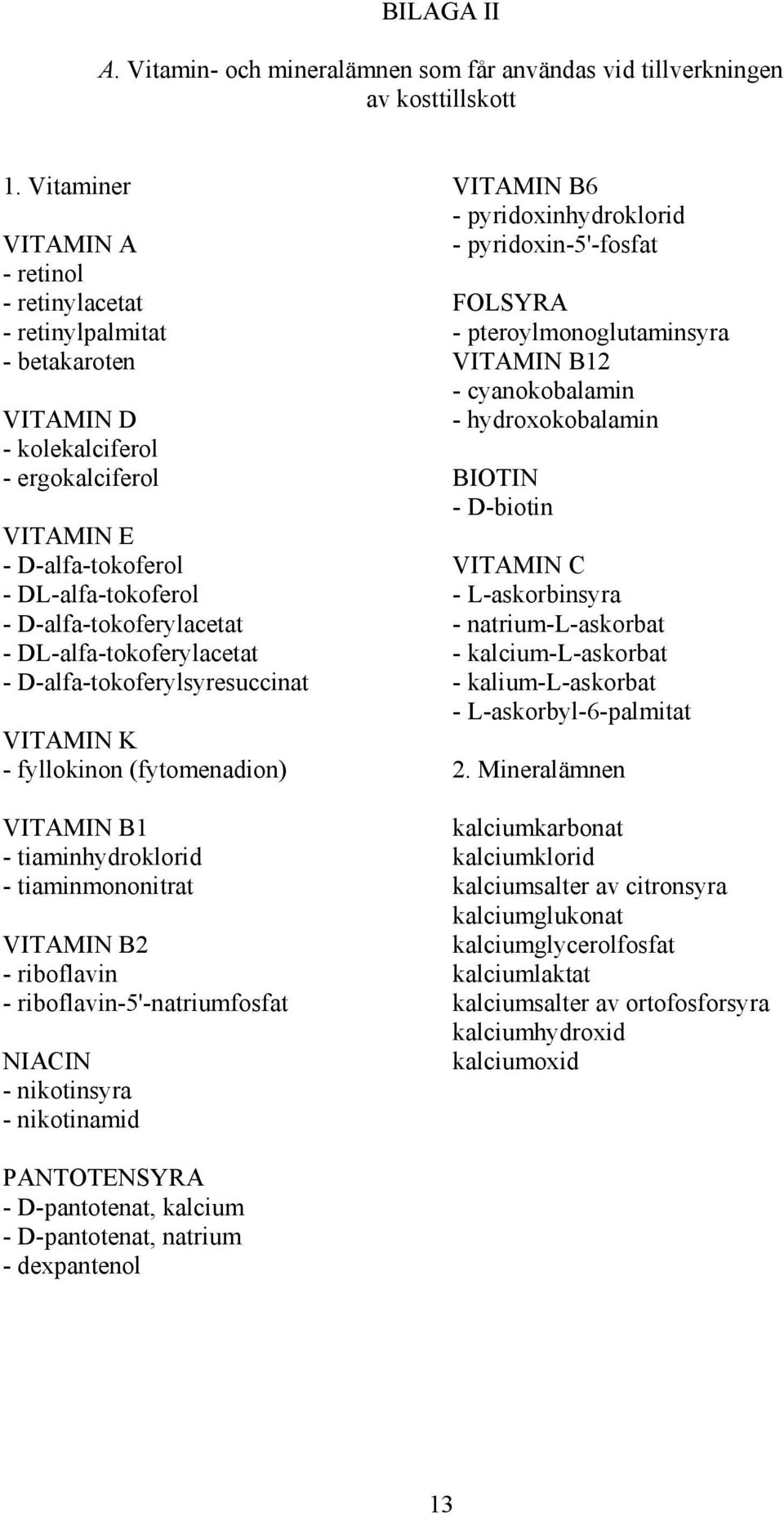 DL-alfa-tokoferylacetat - D-alfa-tokoferylsyresuccinat VITAMIN K - fyllokinon (fytomenadion) VITAMIN B1 - tiaminhydroklorid - tiaminmononitrat VITAMIN B2 - riboflavin - riboflavin-5'-natriumfosfat