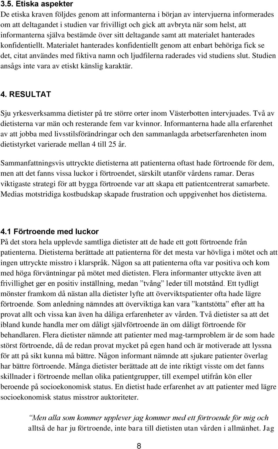 Materialet hanterades konfidentiellt genom att enbart behöriga fick se det, citat användes med fiktiva namn och ljudfilerna raderades vid studiens slut.