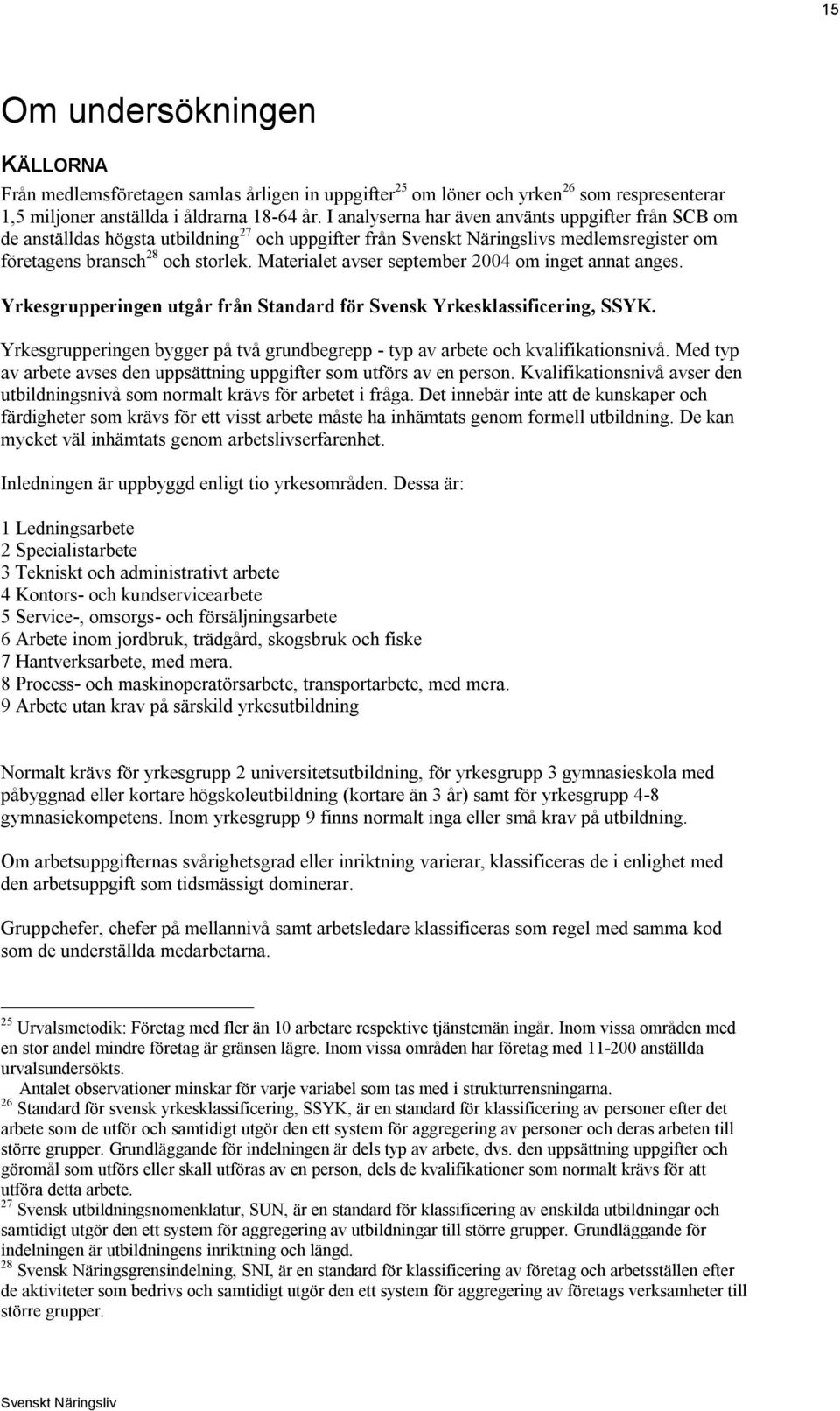 Materialet avser september 2004 om inget annat anges. Yrkesgrupperingen utgår från Standard för Svensk Yrkesklassificering, SSYK.