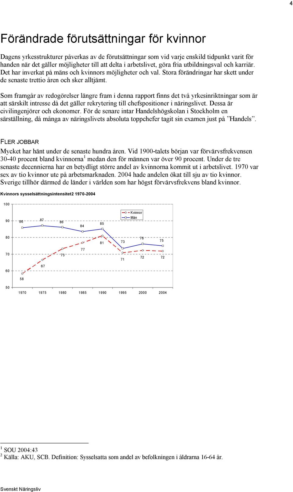 Som framgår av redogörelser längre fram i denna rapport finns det två yrkesinriktningar som är att särskilt intresse då det gäller rekrytering till chefspositioner i näringslivet.