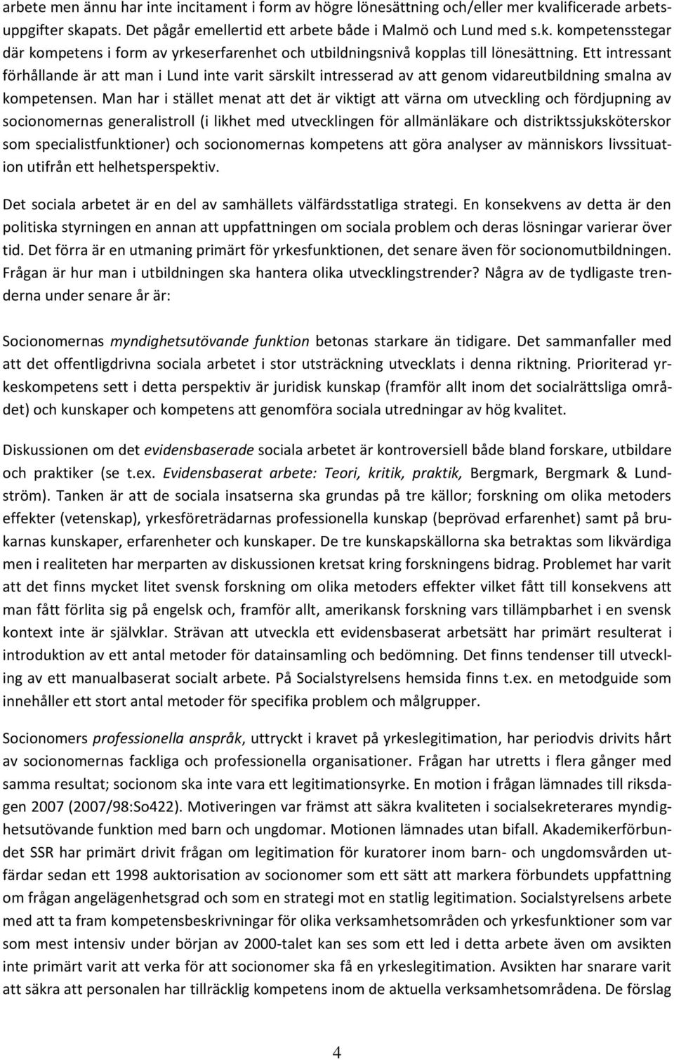 Man har i stället menat att det är viktigt att värna om utveckling och fördjupning av socionomernas generalistroll (i likhet med utvecklingen för allmänläkare och distriktssjuksköterskor som