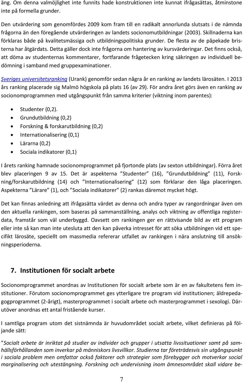 Skillnaderna kan förklaras både på kvalitetsmässiga och utbildningspolitiska grunder. De flesta av de påpekade bristerna har åtgärdats. Detta gäller dock inte frågorna om hantering av kursvärderingar.