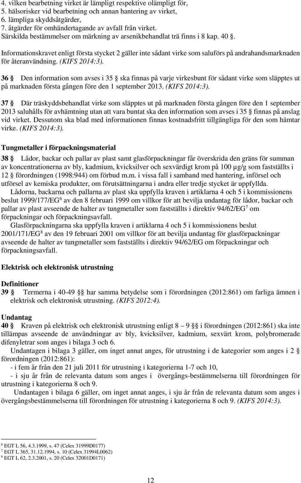 Informationskravet enligt första stycket 2 gäller inte sådant virke som saluförs på andrahandsmarknaden för återanvändning. (KIFS 2014:3).