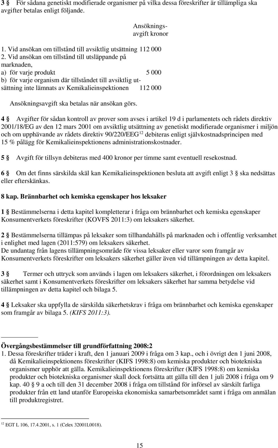 Vid ansökan om tillstånd till utsläppande på marknaden, a) för varje produkt 5 000 b) för varje organism där tillståndet till avsiktlig utsättning inte lämnats av Kemikalieinspektionen 112 000