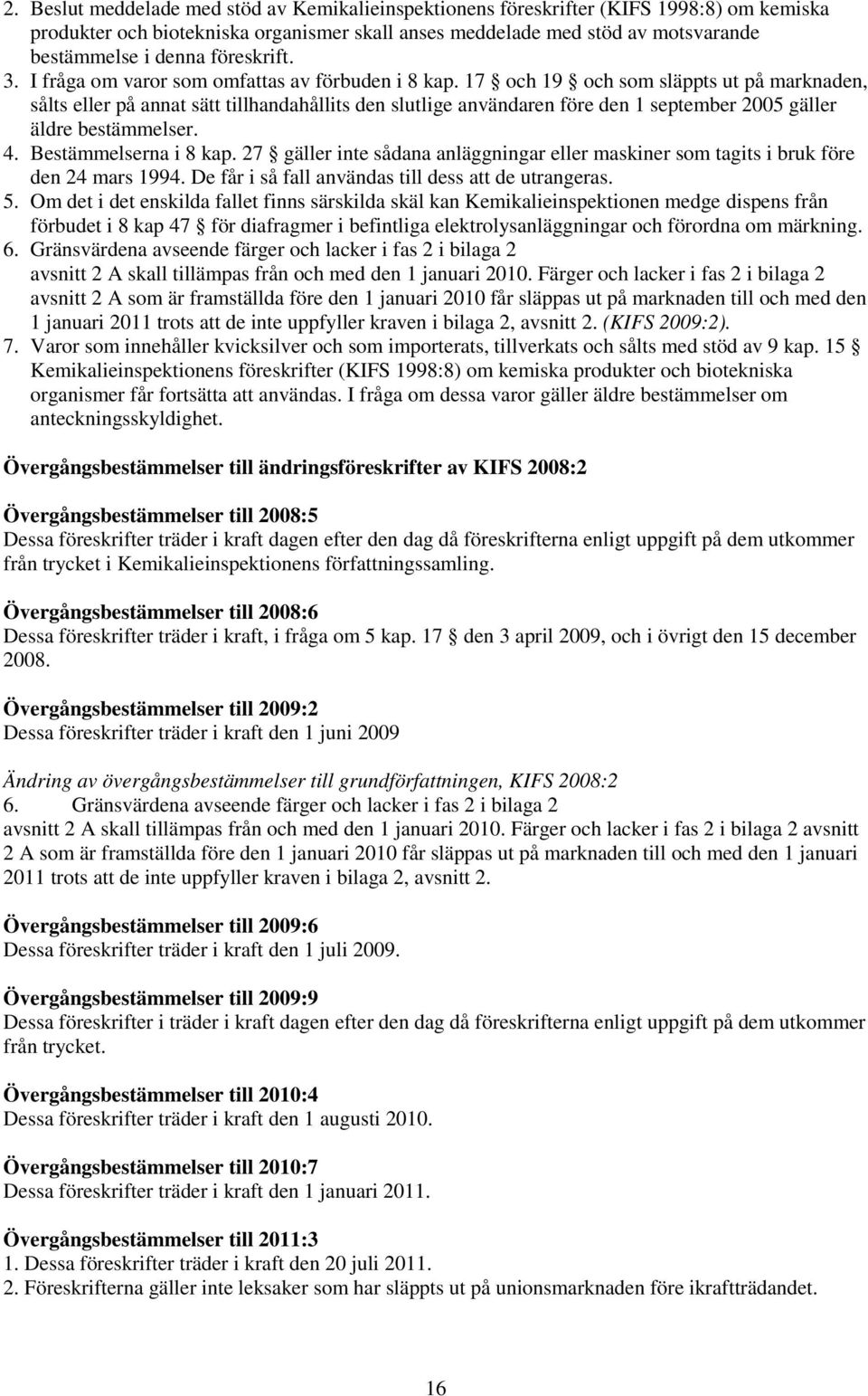 17 och 19 och som släppts ut på marknaden, sålts eller på annat sätt tillhandahållits den slutlige användaren före den 1 september 2005 gäller äldre bestämmelser. 4. Bestämmelserna i 8 kap.