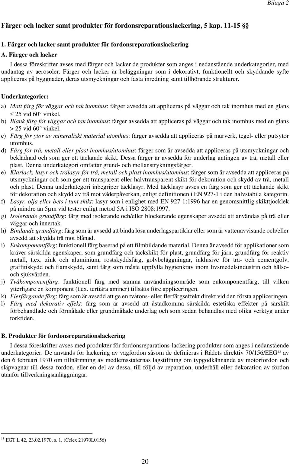 Färger och lacker är beläggningar som i dekorativt, funktionellt och skyddande syfte appliceras på byggnader, deras utsmyckningar och fasta inredning samt tillhörande strukturer.