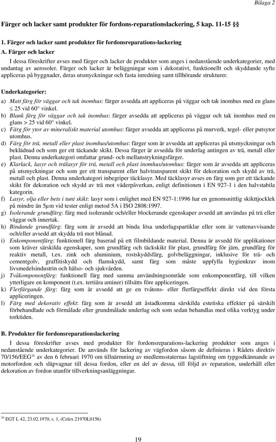 Färger och lacker är beläggningar som i dekorativt, funktionellt och skyddande syfte appliceras på byggnader, deras utsmyckningar och fasta inredning samt tillhörande strukturer.