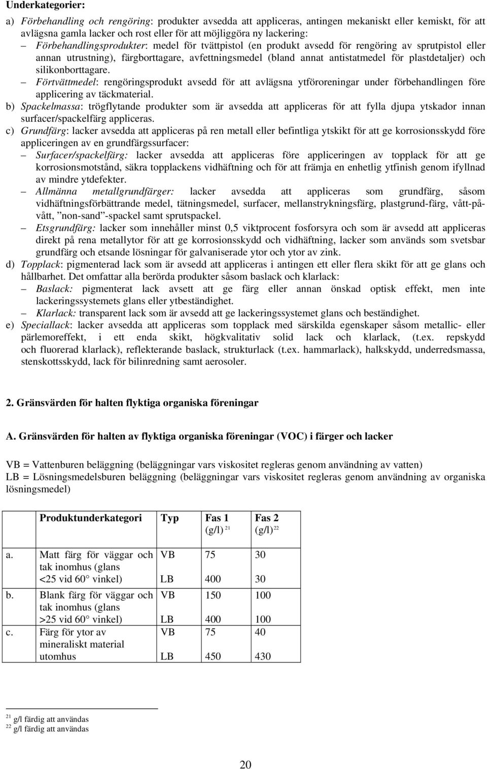 och silikonborttagare. Förtvättmedel: rengöringsprodukt avsedd för att avlägsna ytföroreningar under förbehandlingen före applicering av täckmaterial.