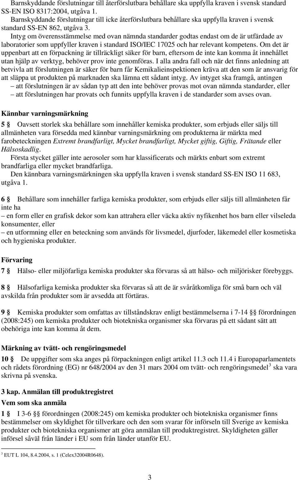 Intyg om överensstämmelse med ovan nämnda standarder godtas endast om de är utfärdade av laboratorier som uppfyller kraven i standard ISO/IEC 17025 och har relevant kompetens.