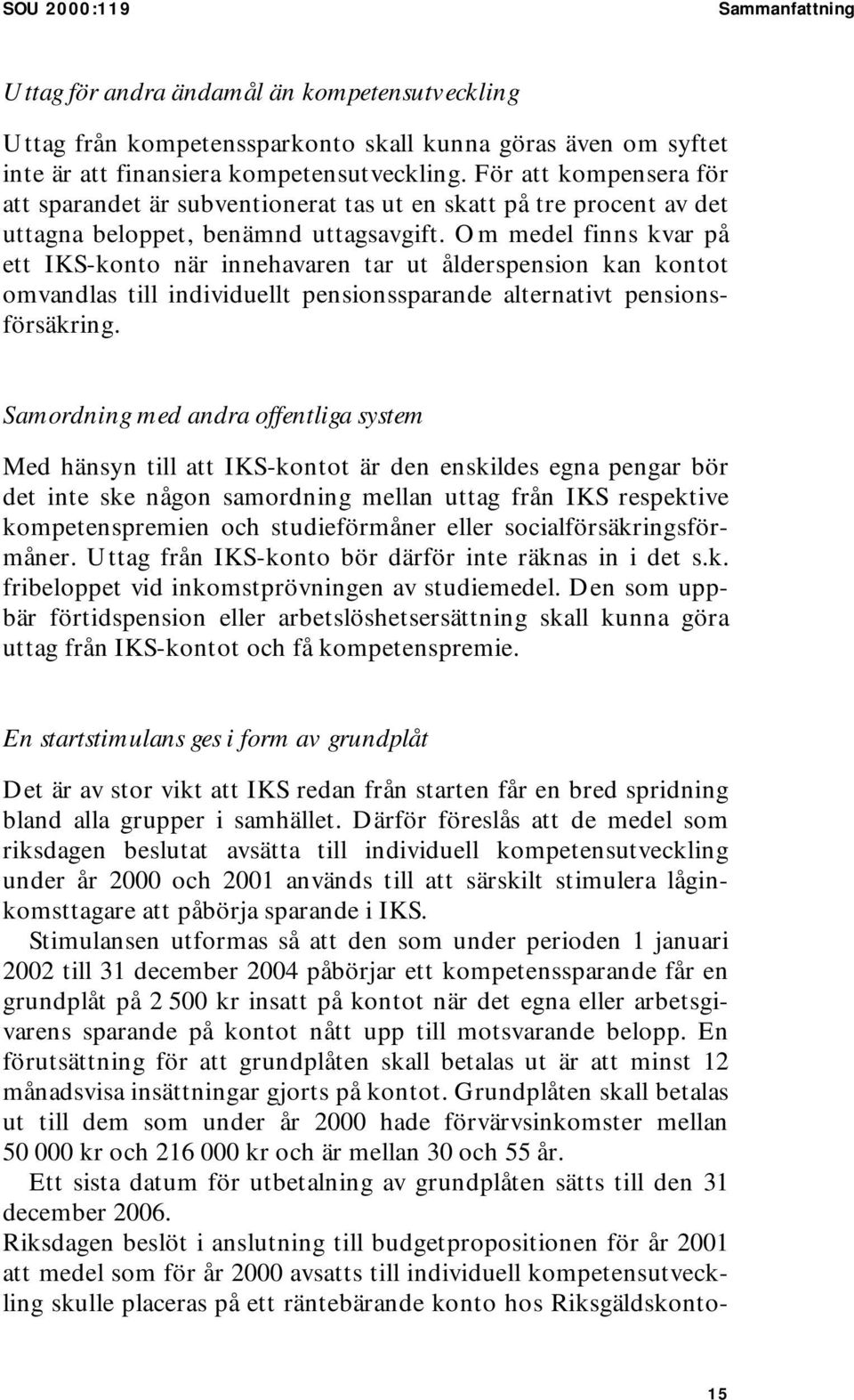 Om medel finns kvar på ett IKS-konto när innehavaren tar ut ålderspension kan kontot omvandlas till individuellt pensionssparande alternativt pensionsförsäkring.