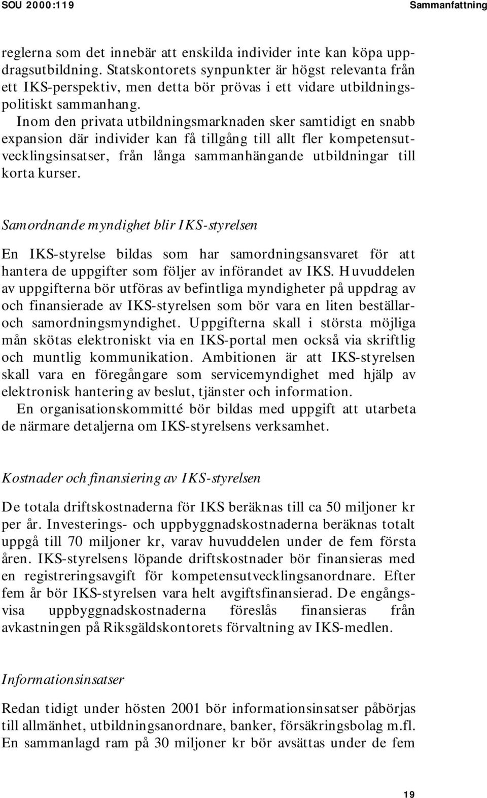 Inom den privata utbildningsmarknaden sker samtidigt en snabb expansion där individer kan få tillgång till allt fler kompetensutvecklingsinsatser, från långa sammanhängande utbildningar till korta