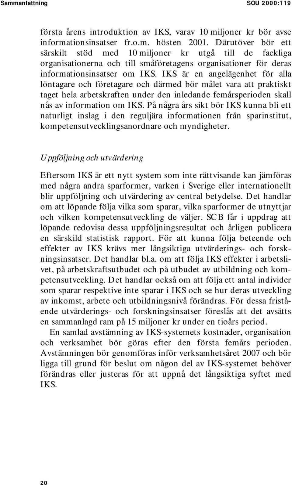 IKS är en angelägenhet för alla löntagare och företagare och därmed bör målet vara att praktiskt taget hela arbetskraften under den inledande femårsperioden skall nås av information om IKS.