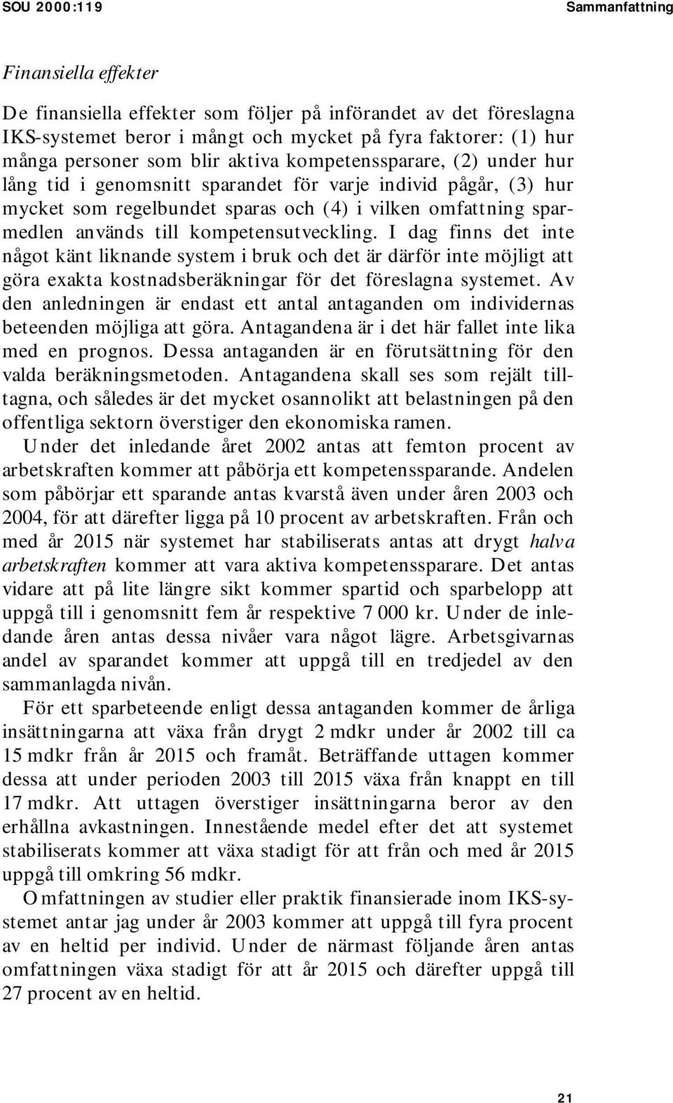 kompetensutveckling. I dag finns det inte något känt liknande system i bruk och det är därför inte möjligt att göra exakta kostnadsberäkningar för det föreslagna systemet.