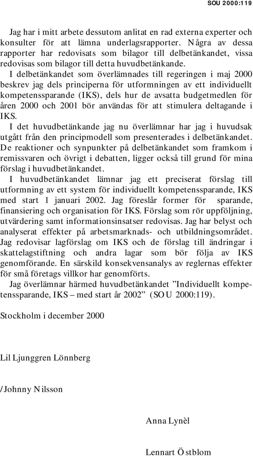 I delbetänkandet som överlämnades till regeringen i maj 2000 beskrev jag dels principerna för utformningen av ett individuellt kompetenssparande (IKS), dels hur de avsatta budgetmedlen för åren 2000