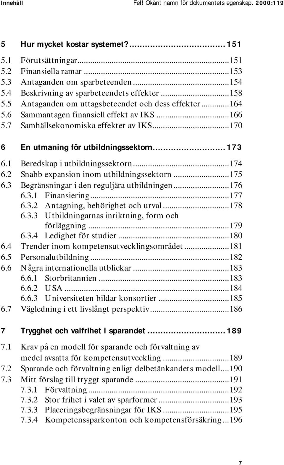 ..170 6 En utmaning för utbildningssektorn... 173 6.1 Beredskap i utbildningssektorn...174 6.2 Snabb expansion inom utbildningssektorn...175 6.3 Begränsningar i den reguljära utbildningen...176 6.3.1 Finansiering.