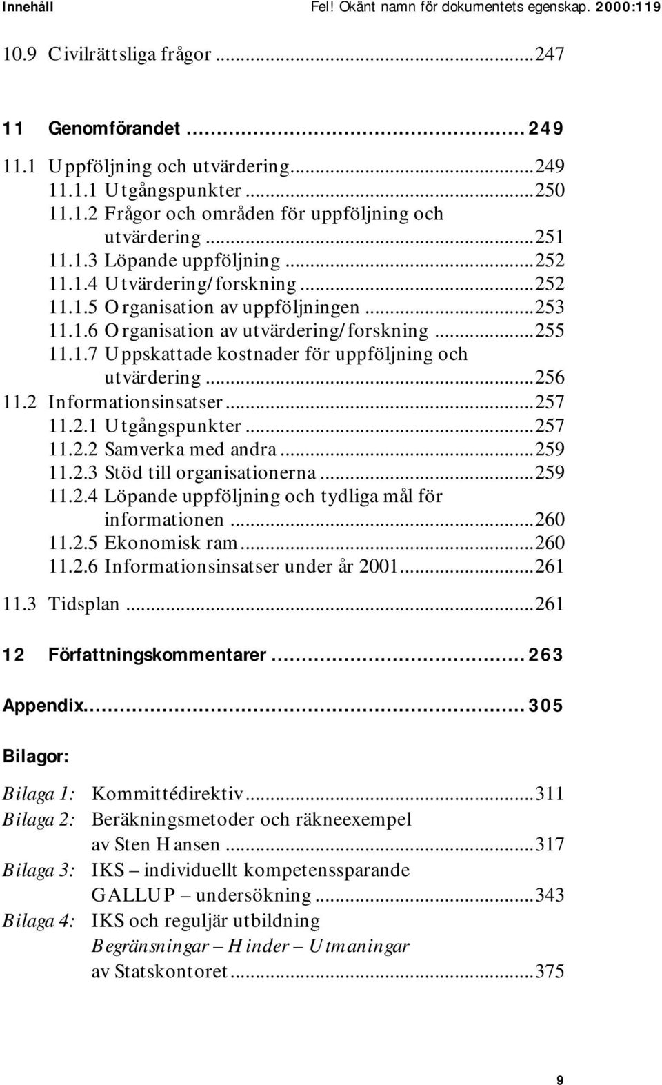 ..256 11.2 Informationsinsatser...257 11.2.1 Utgångspunkter...257 11.2.2 Samverka med andra...259 11.2.3 Stöd till organisationerna...259 11.2.4 Löpande uppföljning och tydliga mål för informationen.