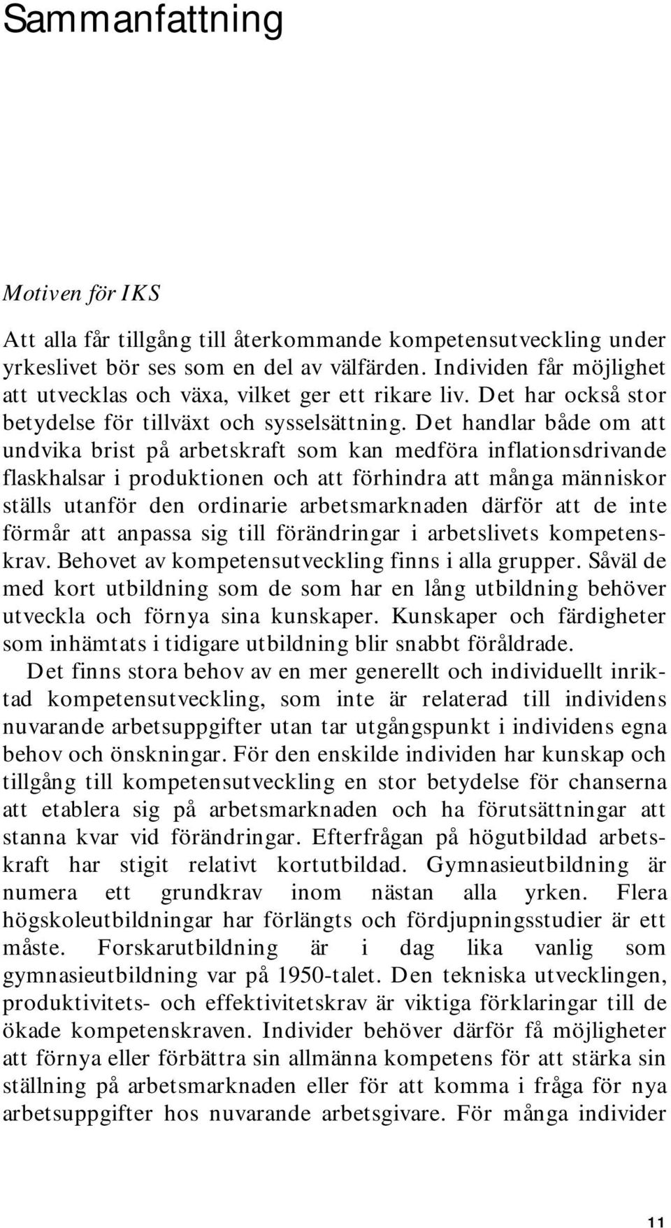 Det handlar både om att undvika brist på arbetskraft som kan medföra inflationsdrivande flaskhalsar i produktionen och att förhindra att många människor ställs utanför den ordinarie arbetsmarknaden