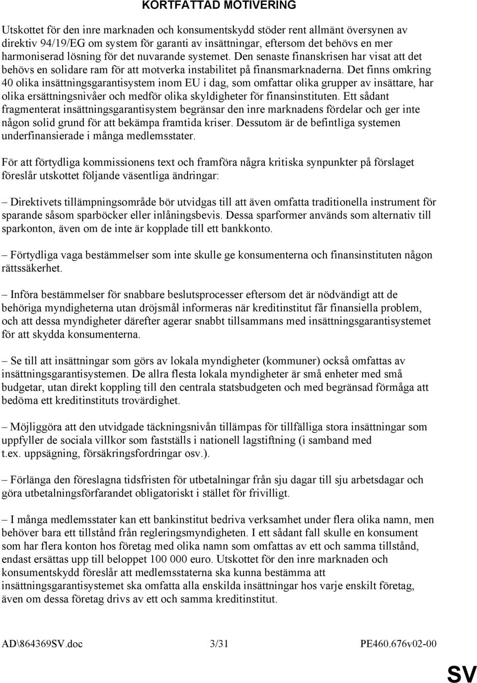 Det finns omkring 40 olika insättningsgarantisystem inom EU i dag, som omfattar olika grupper av insättare, har olika ersättningsnivåer och medför olika skyldigheter för finansinstituten.