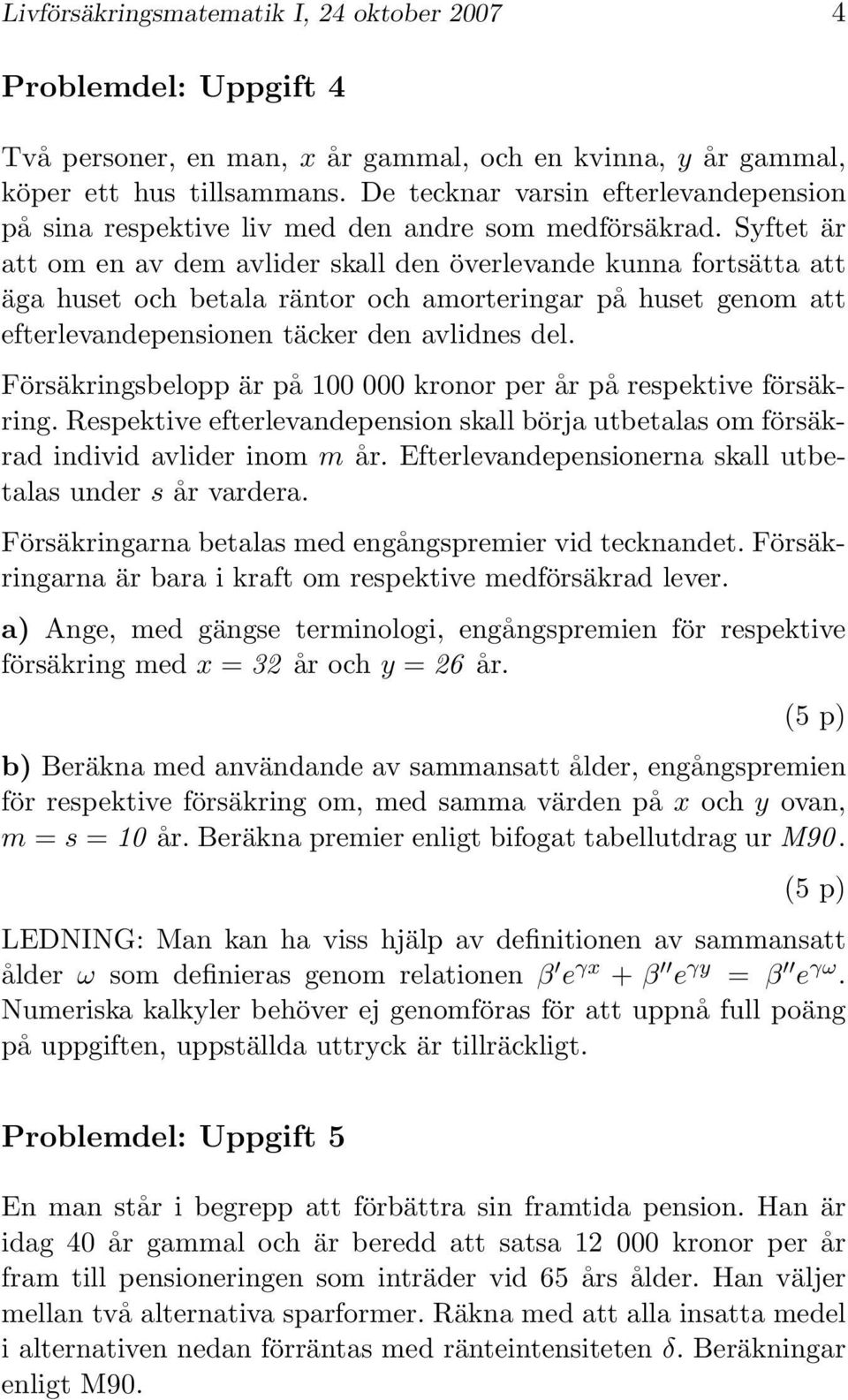 Syftet är att om en av dem avlider skall den överlevande kunna fortsätta att äga huset och betala räntor och amorteringar på huset genom att efterlevandepensionen täcker den avlidnes del.