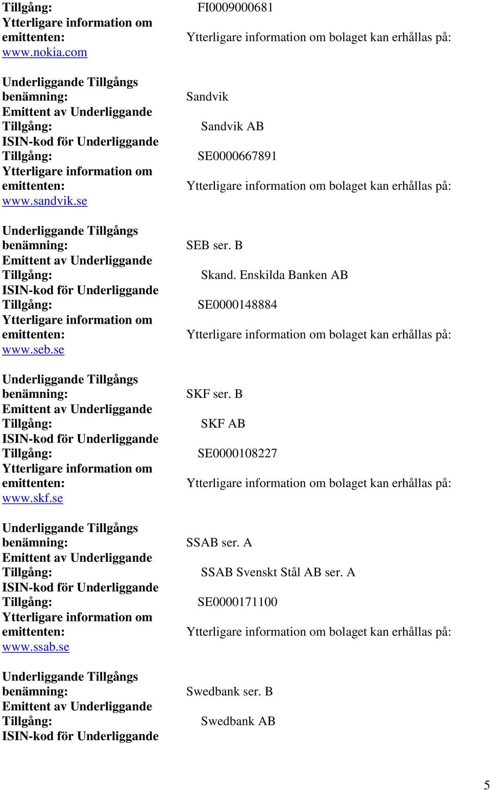 se Underliggande Tillgångs benämning: Emittent av Underliggande ISIN-kod för Underliggande Ytterligare information om emittenten: www.skf.