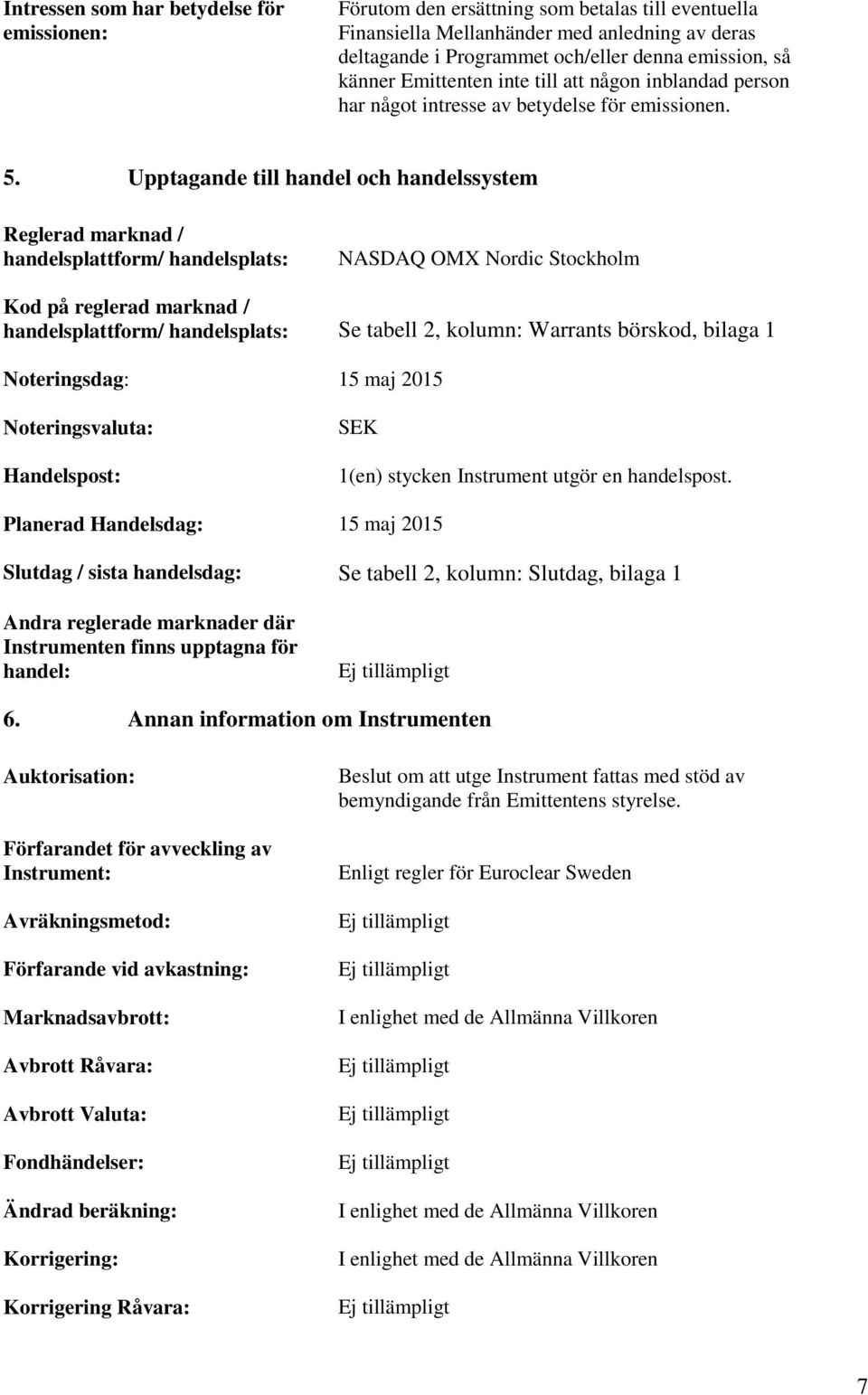 Upptagande till handel och handelssystem Reglerad marknad / handelsplattform/ handelsplats: NASDAQ OMX Nordic Stockholm Kod på reglerad marknad / handelsplattform/ handelsplats: Se tabell 2, kolumn: