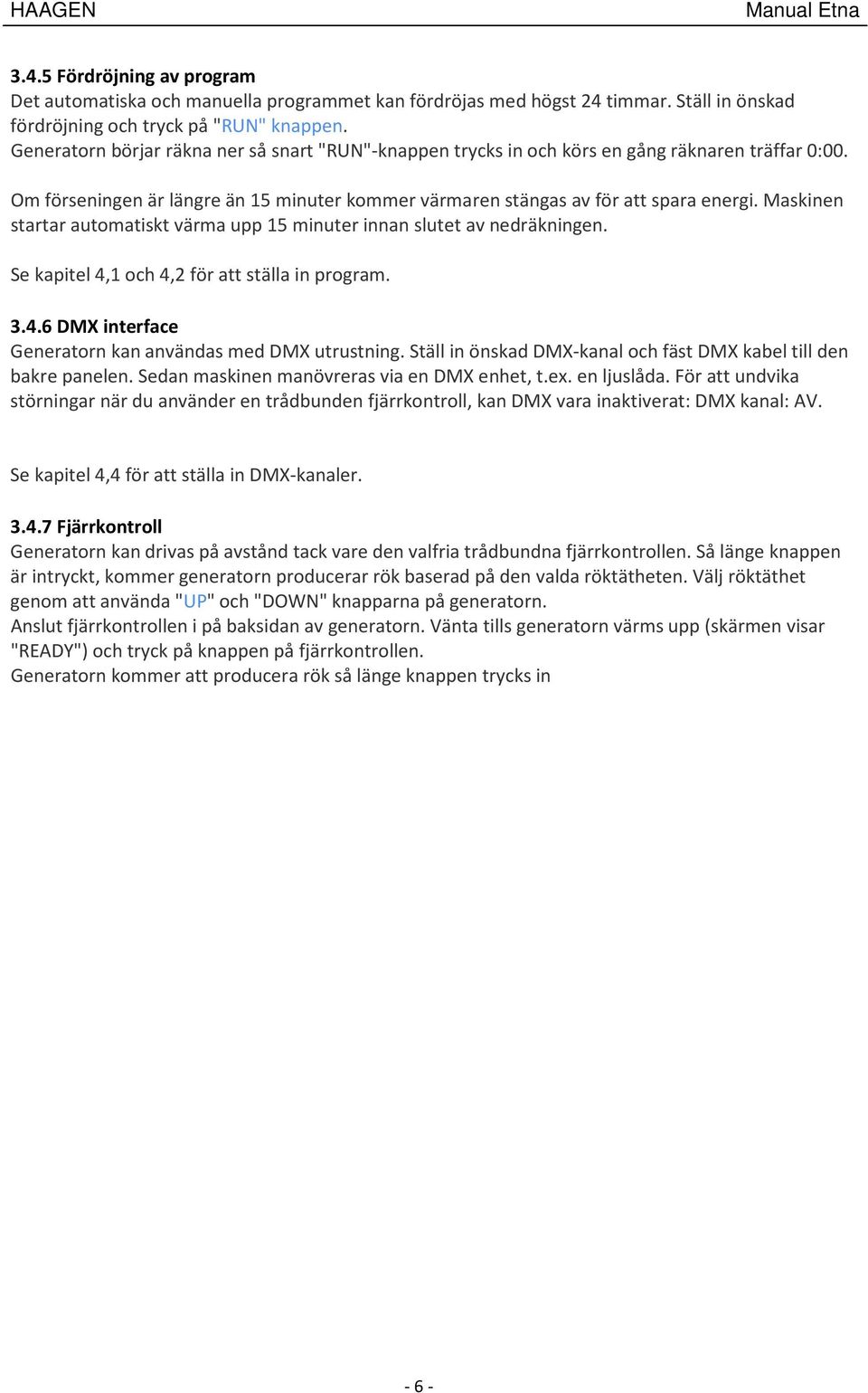 Maskinen startar automatiskt värma upp 15 minuter innan slutet av nedräkningen. Se kapitel 4,1 och 4,2 för att ställa in program. 3.4.6 DMX interface Generatorn kan användas med DMX utrustning.