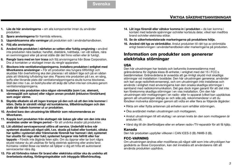 Använd inte produkten i närheten av vatten eller fuktig omgivning använd inte produkten nära badkar, handfat, diskbänk, tvättbalja, i en våt källare, nära en swimmingpool eller på annat ställe där