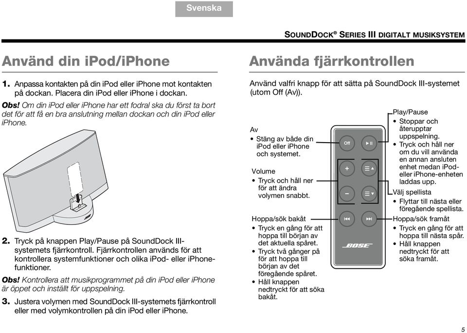 Tryck på knappen Play/Pause på SoundDock IIIsystemets fjärrkontroll. Fjärrkontrollen används för att kontrollera systemfunktioner och olika ipod- eller iphonefunktioner. Obs!