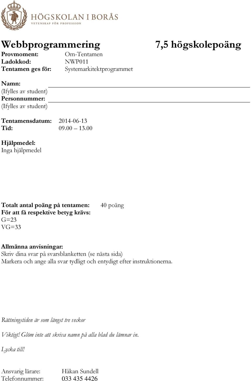 00 Hjälpmedel: Inga hjälpmedel Totalt antal poäng på tentamen: För att få respektive betyg krävs: G=23 VG=33 40 poäng Allmänna anvisningar: Skriv dina svar på