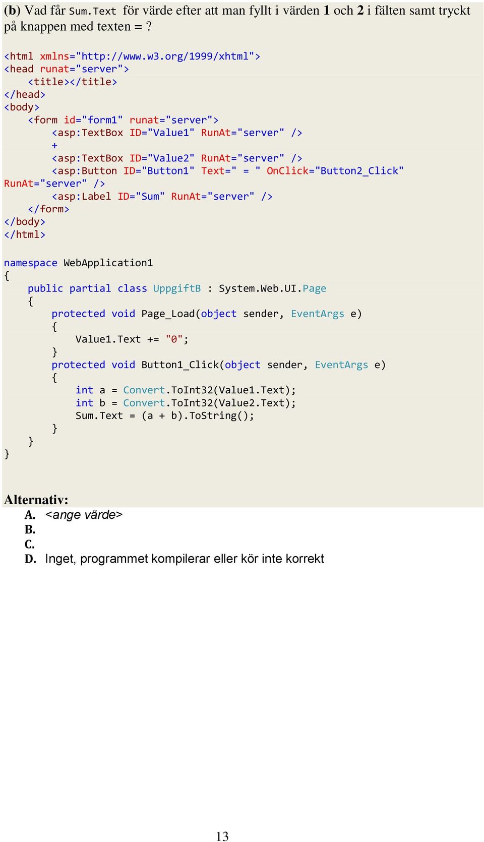<asp:button ID="Button1" Text=" = " OnClick="Button2_Click" RunAt="server" /> <asp:label ID="Sum" RunAt="server" /> </form> </body> </html> namespace WebApplication1 public partial class UppgiftB