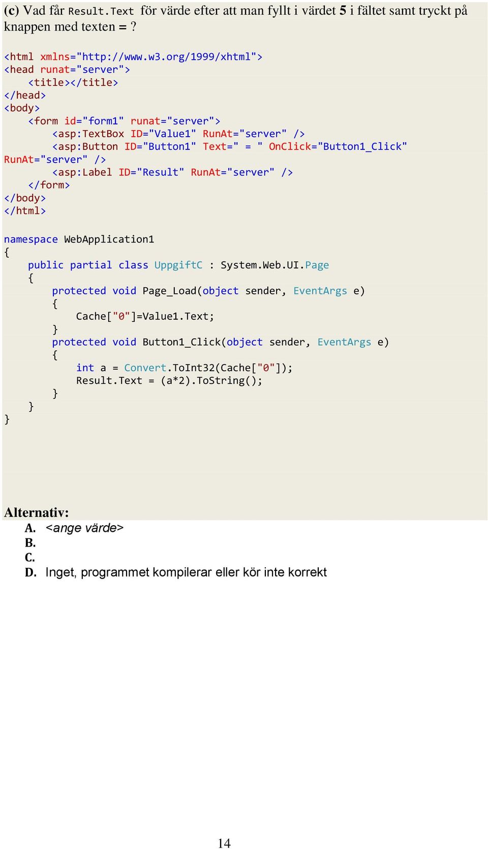 = " OnClick="Button1_Click" RunAt="server" /> <asp:label ID="Result" RunAt="server" /> </form> </body> </html> namespace WebApplication1 public partial class UppgiftC : System.