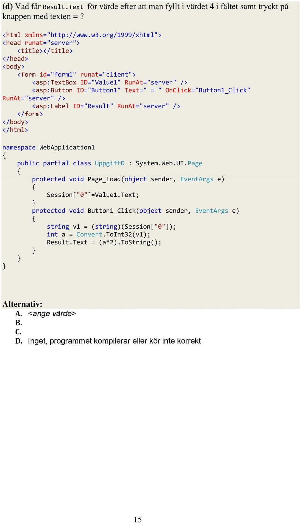 OnClick="Button1_Click" RunAt="server" /> <asp:label ID="Result" RunAt="server" /> </form> </body> </html> namespace WebApplication1 public partial class UppgiftD : System.Web.UI.