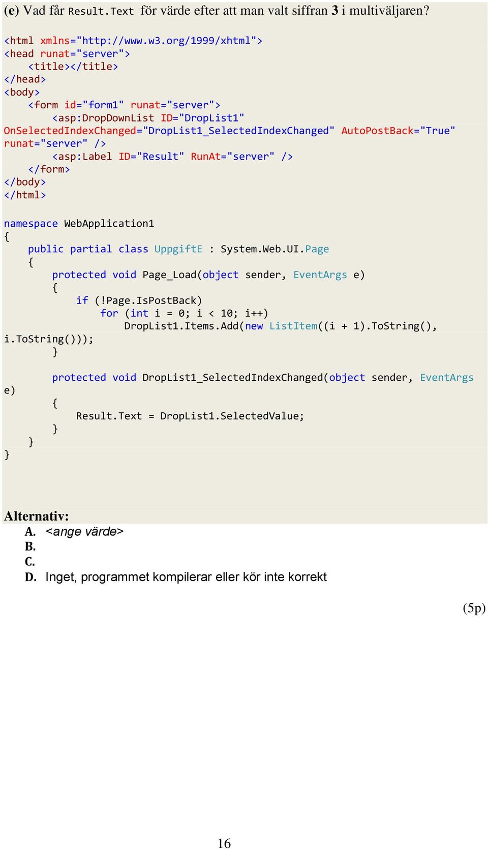 AutoPostBack="True" runat="server" /> <asp:label ID="Result" RunAt="server" /> </form> </body> </html> namespace WebApplication1 public partial class UppgiftE : System.Web.UI.