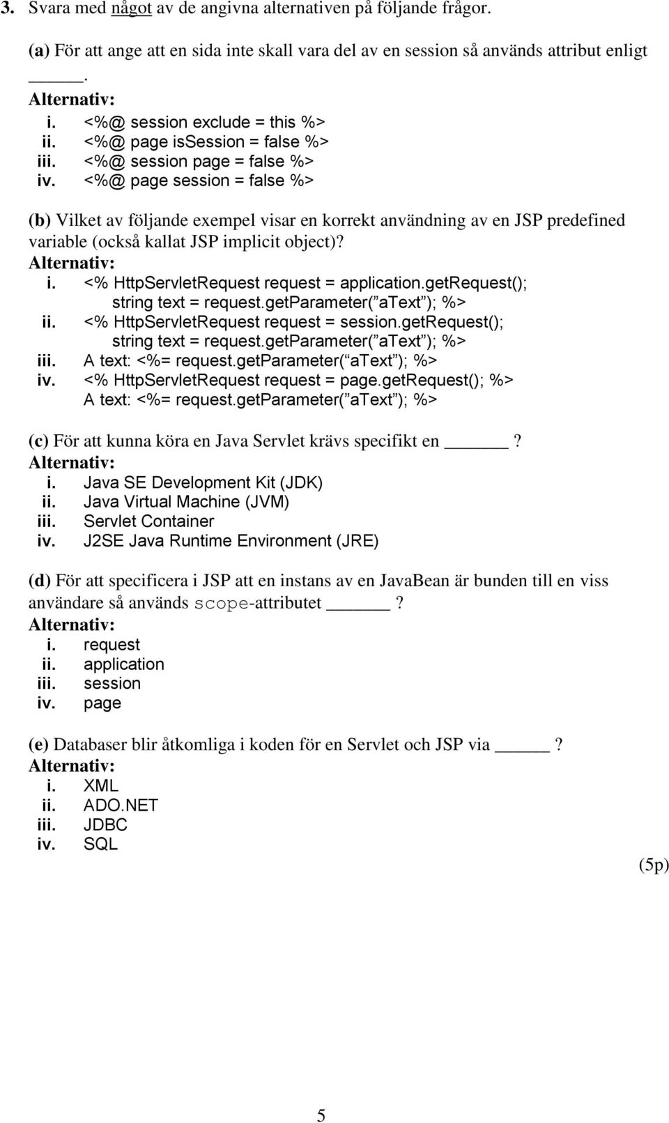 <%@ page session = false %> (b) Vilket av följande exempel visar en korrekt användning av en JSP predefined variable (också kallat JSP implicit object)? i. <% HttpServletRequest request = application.